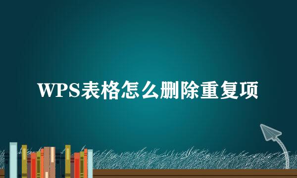 WPS表格怎么删除重复项