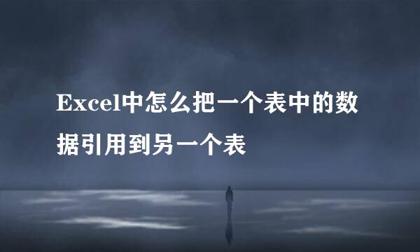 Excel中怎么把一个表中的数据引用到另一个表