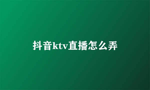 抖音ktv直播怎么弄