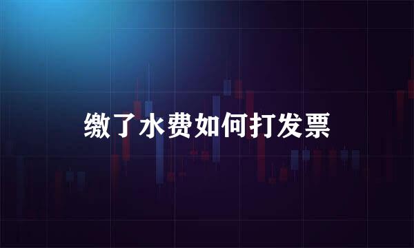 缴了水费如何打发票