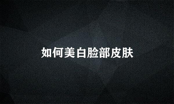 如何美白脸部皮肤