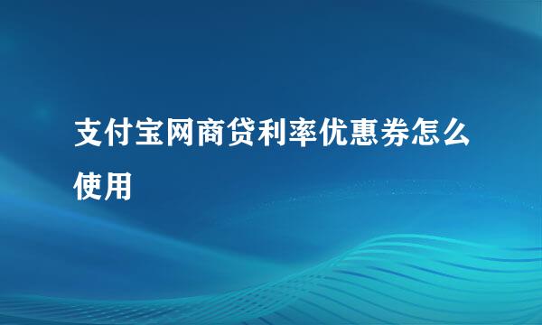 支付宝网商贷利率优惠券怎么使用