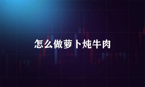 怎么做萝卜炖牛肉