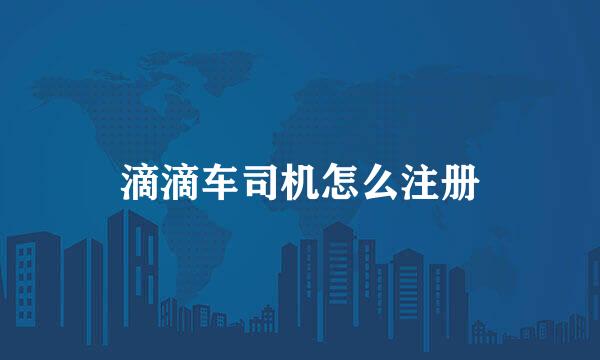 滴滴车司机怎么注册