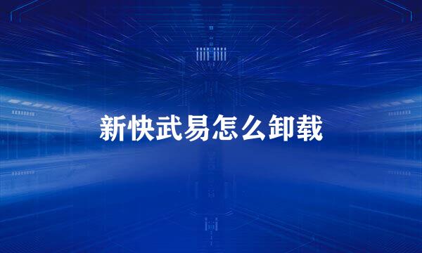 新快武易怎么卸载