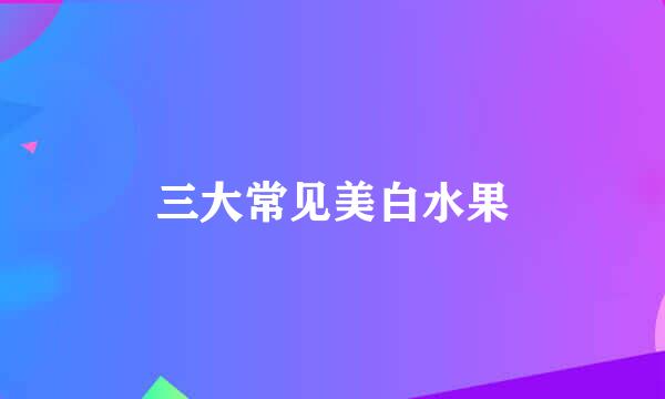 三大常见美白水果