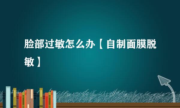 脸部过敏怎么办【自制面膜脱敏】