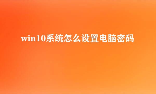 win10系统怎么设置电脑密码