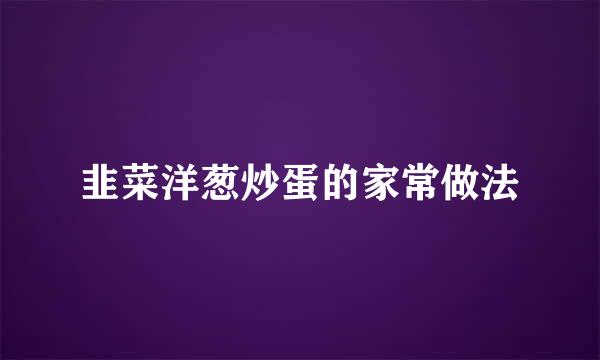 韭菜洋葱炒蛋的家常做法