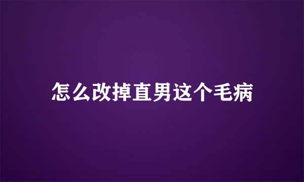 怎么改掉直男这个毛病