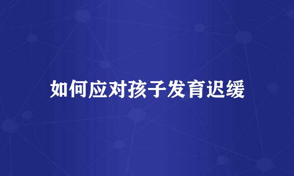 如何应对孩子发育迟缓