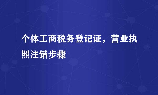 个体工商税务登记证，营业执照注销步骤