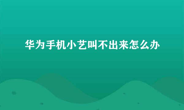 华为手机小艺叫不出来怎么办