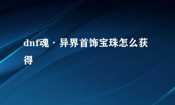 dnf魂·异界首饰宝珠怎么获得