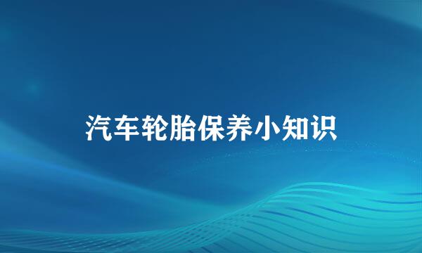 汽车轮胎保养小知识