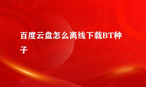 百度云盘怎么离线下载BT种子