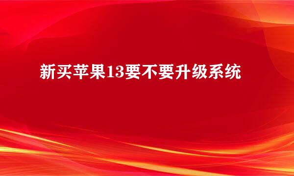 新买苹果13要不要升级系统