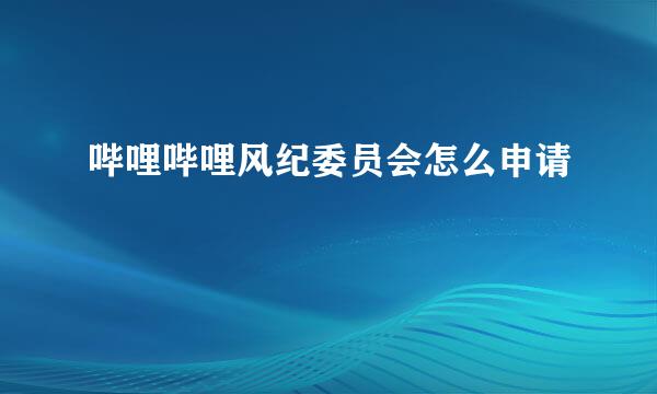 哔哩哔哩风纪委员会怎么申请