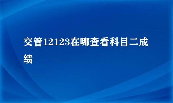 交管12123在哪查看科目二成绩