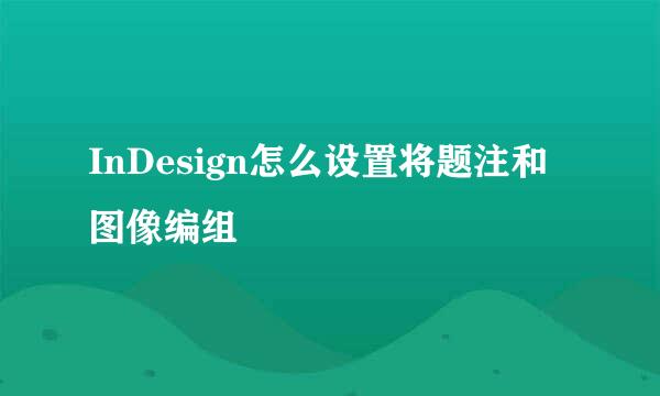 InDesign怎么设置将题注和图像编组