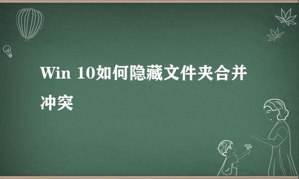 Win 10如何隐藏文件夹合并冲突