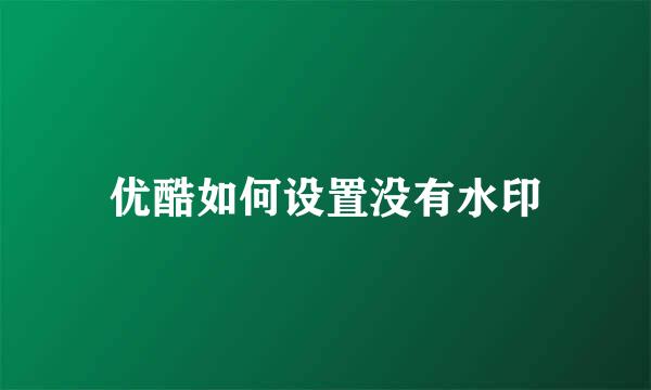 优酷如何设置没有水印