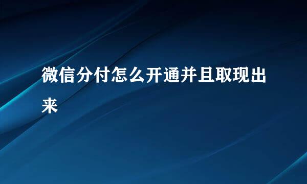微信分付怎么开通并且取现出来