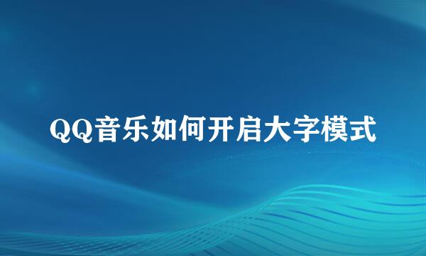 QQ音乐如何开启大字模式