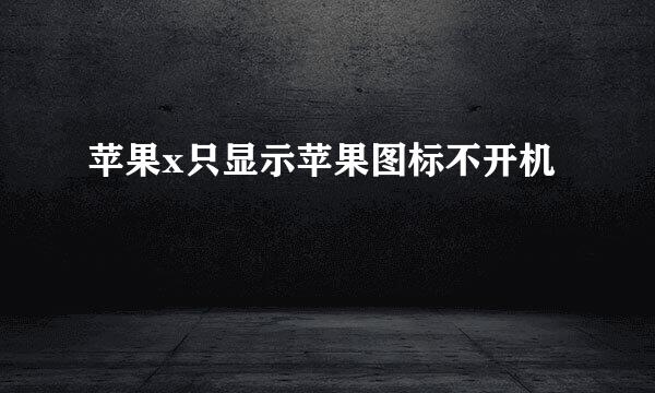 苹果x只显示苹果图标不开机