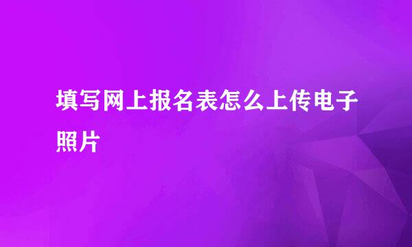 填写网上报名表怎么上传电子照片