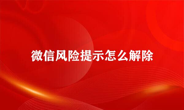微信风险提示怎么解除
