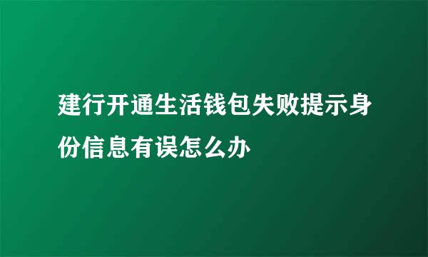 建行开通生活钱包失败提示身份信息有误怎么办