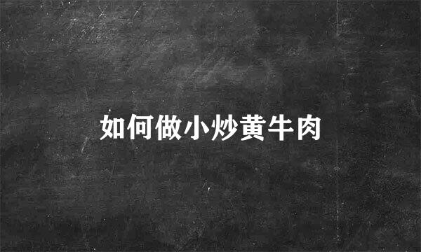 如何做小炒黄牛肉