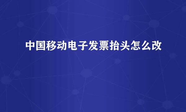 中国移动电子发票抬头怎么改