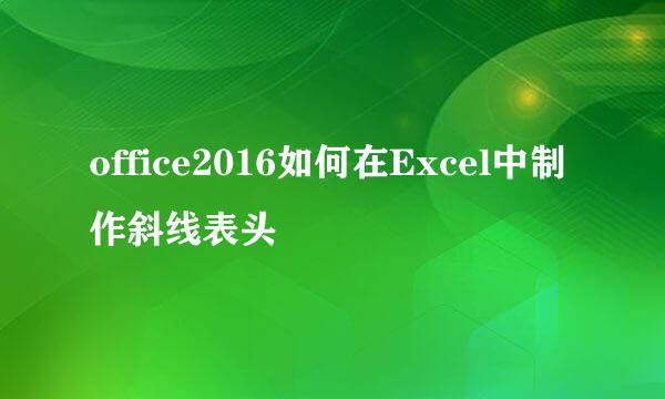 office2016如何在Excel中制作斜线表头