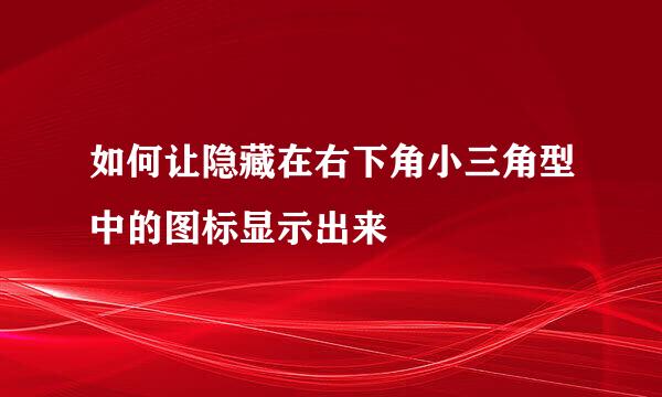 如何让隐藏在右下角小三角型中的图标显示出来
