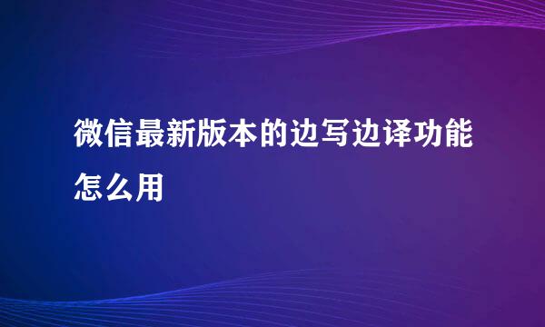 微信最新版本的边写边译功能怎么用