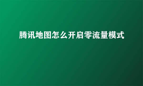 腾讯地图怎么开启零流量模式