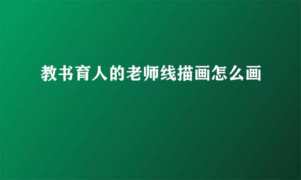 教书育人的老师线描画怎么画
