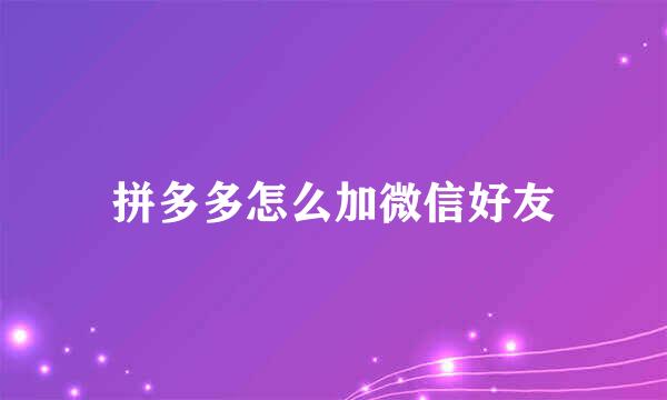 拼多多怎么加微信好友