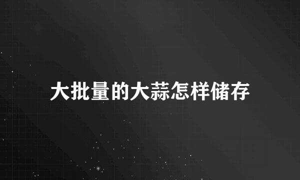 大批量的大蒜怎样储存