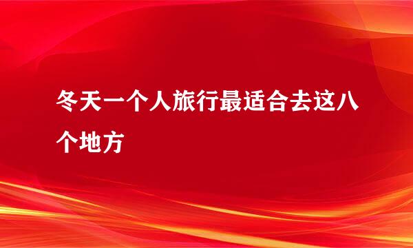 冬天一个人旅行最适合去这八个地方