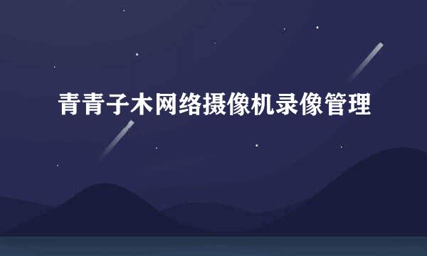青青子木网络摄像机录像管理