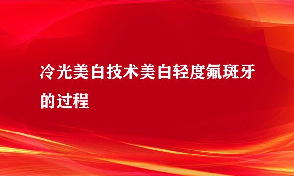 冷光美白技术美白轻度氟斑牙的过程