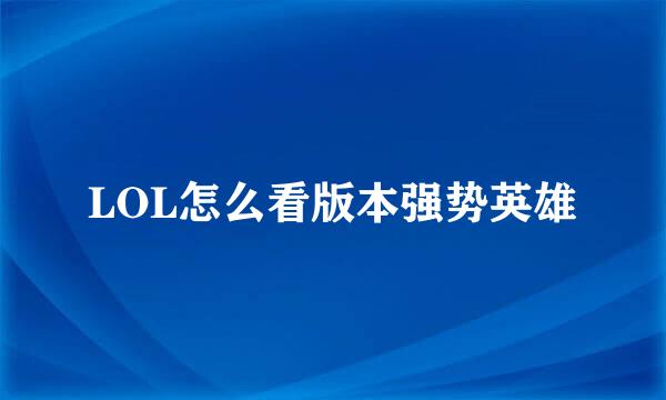 LOL怎么看版本强势英雄