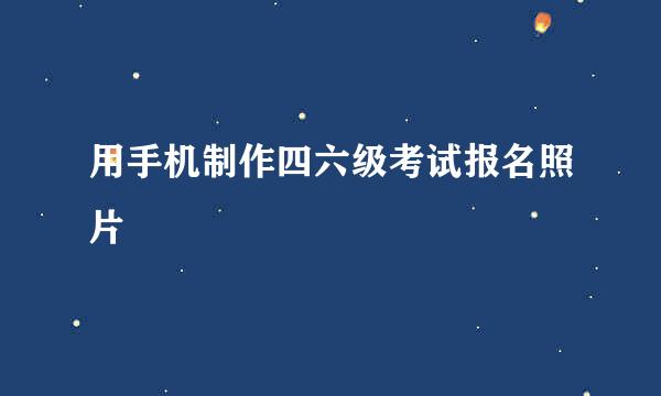 用手机制作四六级考试报名照片