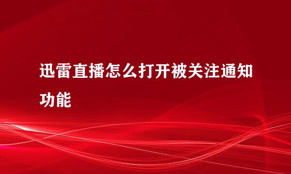 迅雷直播怎么打开被关注通知功能