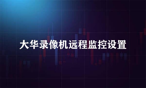 大华录像机远程监控设置