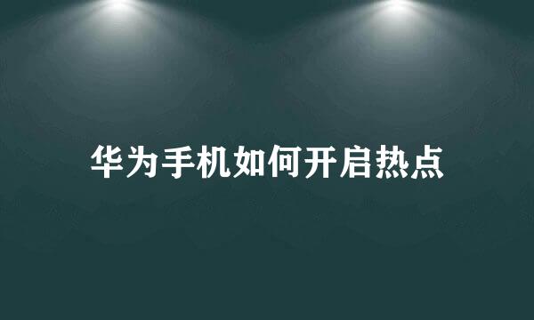 华为手机如何开启热点