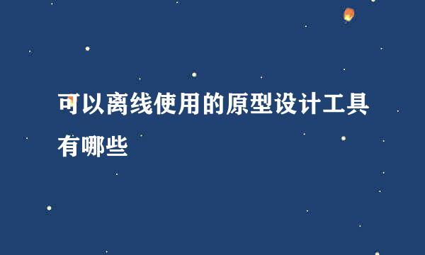 可以离线使用的原型设计工具有哪些